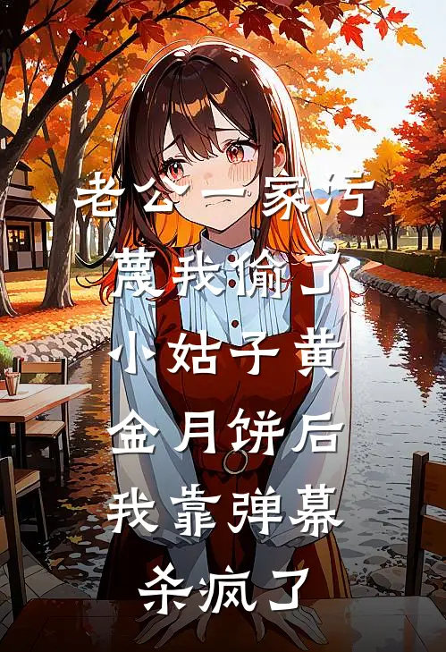 老公一家污蔑我偷了小姑子黄金月饼后,我靠弹幕杀疯了