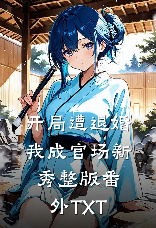 开局遭退婚，我成官场新秀整版番外TXT