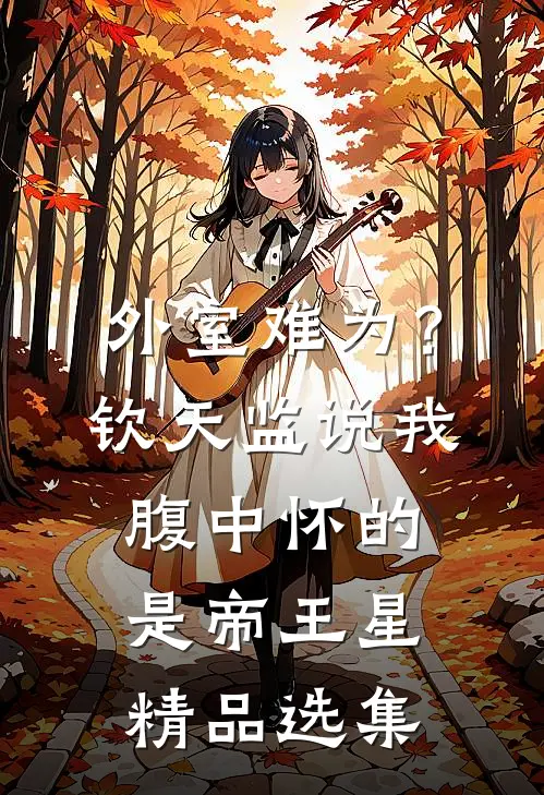 外室难为?钦天监说我腹中怀的是帝王星精品选集