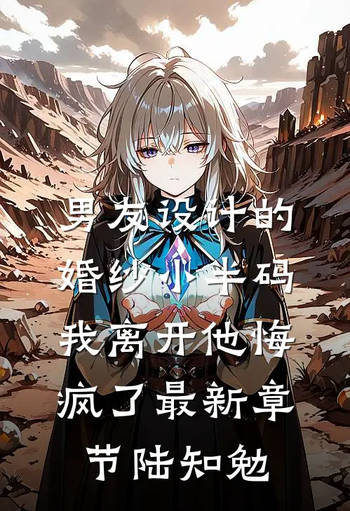 男友设计的婚纱小半码,我离开他悔疯了最新章节陆知勉