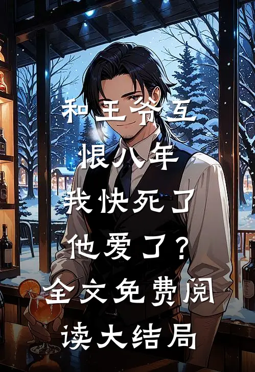 和王爷互恨八年，我快死了他爱了？全文免费阅读大结局