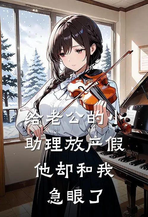 给老公的小助理放产假,他却和我急眼了