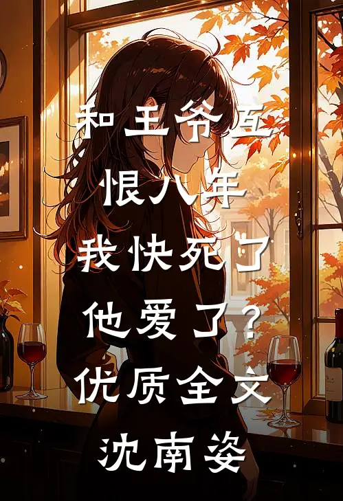 和王爷互恨八年,我快死了他爱了?优质全文沈南姿