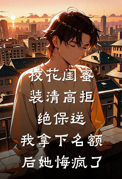 校花闺蜜装清高拒绝保送,我拿下名额后她悔疯了