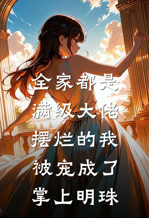 全家都是满级大佬,摆烂的我被宠成了掌上明珠