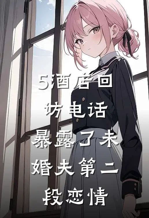 5酒店回访电话，暴露了未婚夫第二段恋情