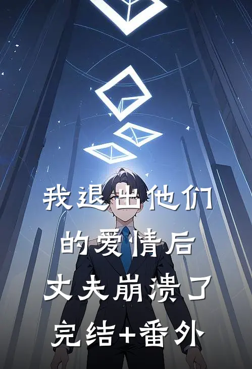 我退出他们的爱情后，丈夫崩溃了完结+番外