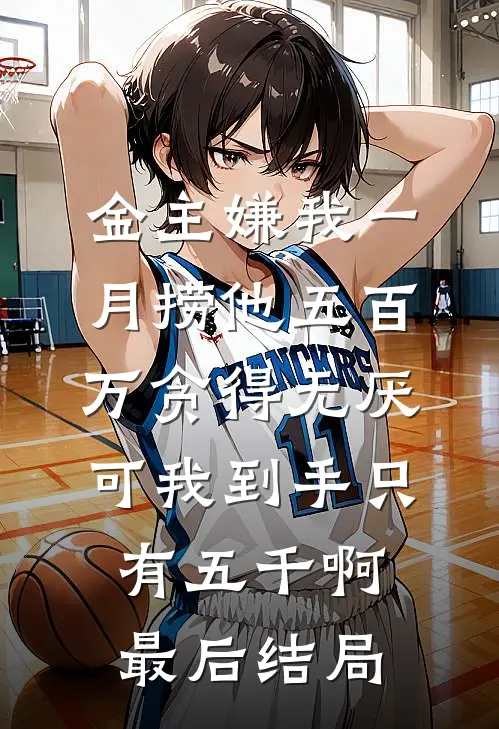 金主嫌我一月捞他五百万贪得无厌，可我到手只有五千啊最后结局