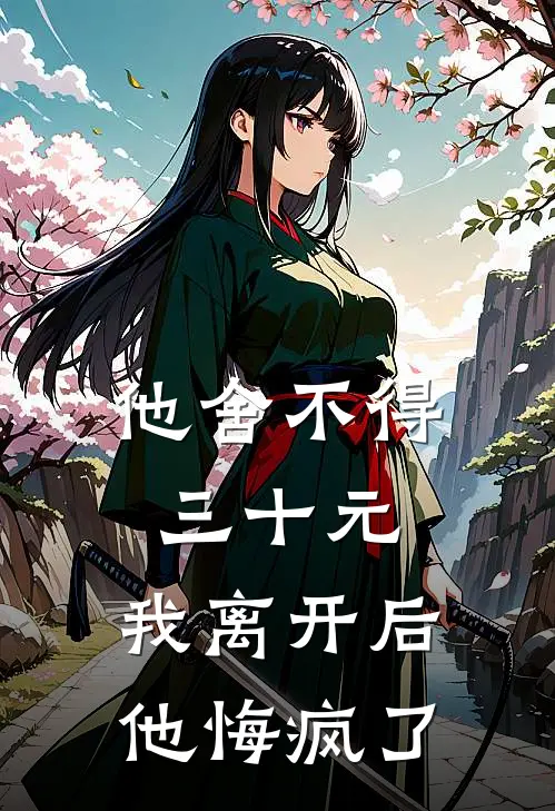 他舍不得三十元,我离开后他悔疯了