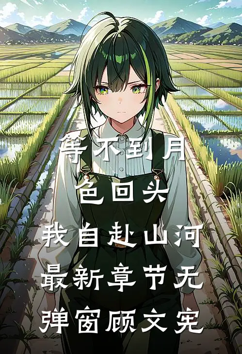 等不到月色回头，我自赴山河最新章节无弹窗顾文宪