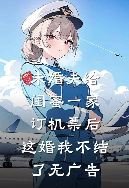 未婚夫给闺蜜一家订机票后，这婚我不结了无广告