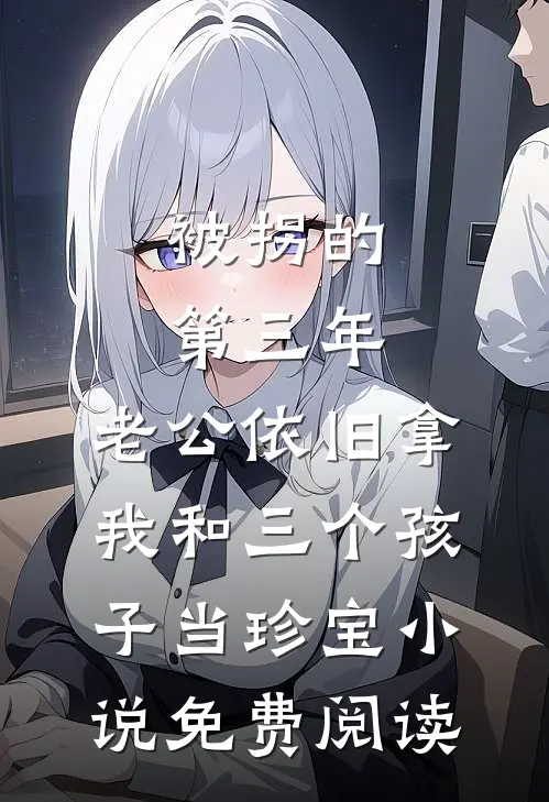 被拐的第三年，老公依旧拿我和三个孩子当珍宝小说免费阅读