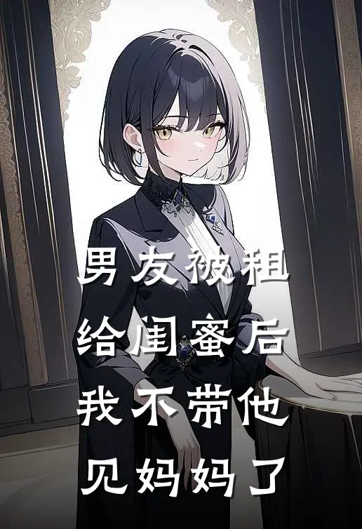 男友被租给闺蜜后,我不带他见妈妈了