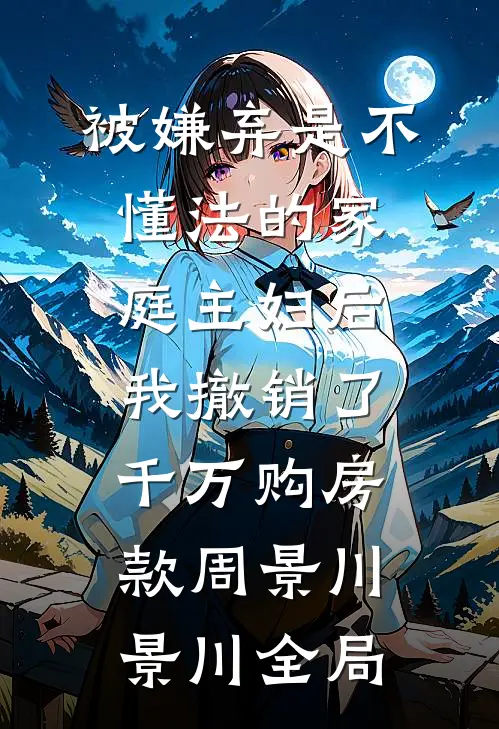 被嫌弃是不懂法的家庭主妇后，我撤销了千万购房款周景川景川全局