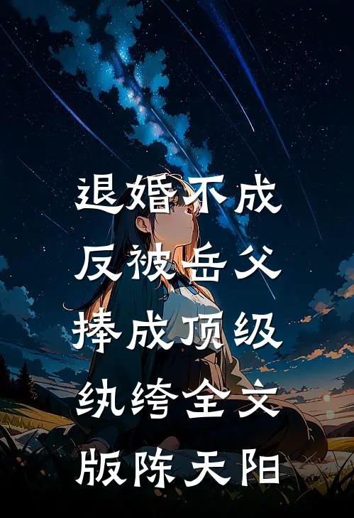 退婚不成,反被岳父捧成顶级纨绔全文版陈天阳