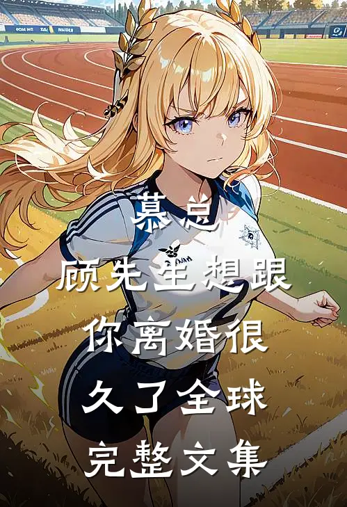 慕总，顾先生想跟你离婚很久了全球完整文集