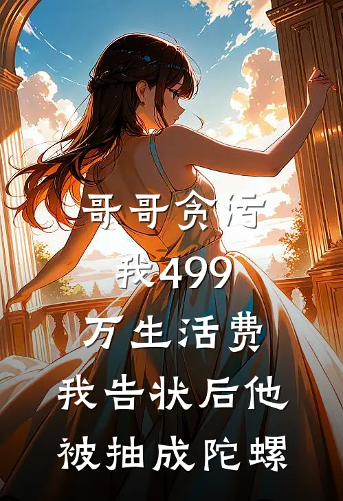 哥哥贪污我499万生活费,我告状后他被抽成陀螺