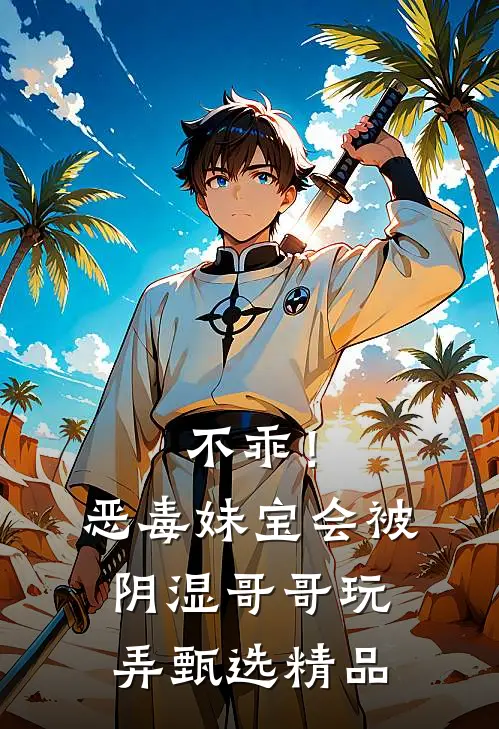 不乖!恶毒妹宝会被阴湿哥哥玩弄甄选精品