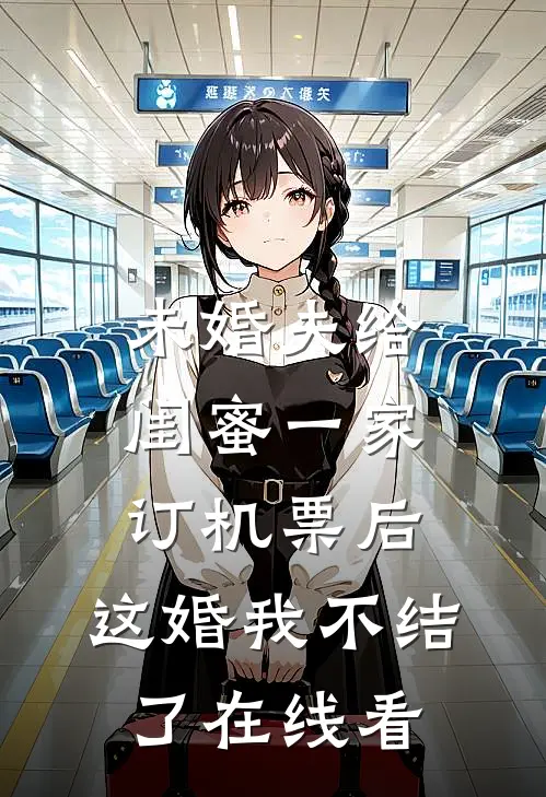 未婚夫给闺蜜一家订机票后，这婚我不结了在线看