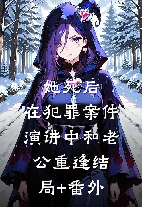 她死后，在犯罪案件演讲中和老公重逢结局+番外