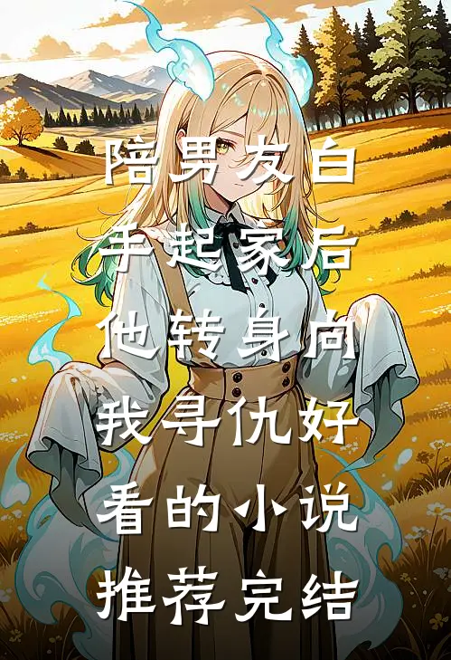 陪男友白手起家后，他转身向我寻仇好看的小说推荐完结