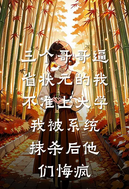 三个哥哥逼省状元的我不准上大学,我被系统抹杀后他们悔疯