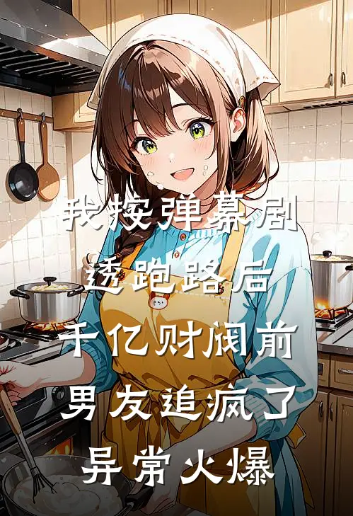 我按弹幕剧透跑路后，千亿财阀前男友追疯了异常火爆