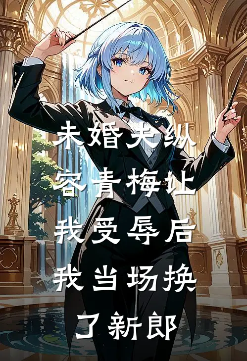 未婚夫纵容青梅让我受辱后，我当场换了新郎