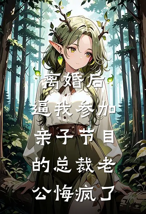 离婚后,逼我参加亲子节目的总裁老公悔疯了