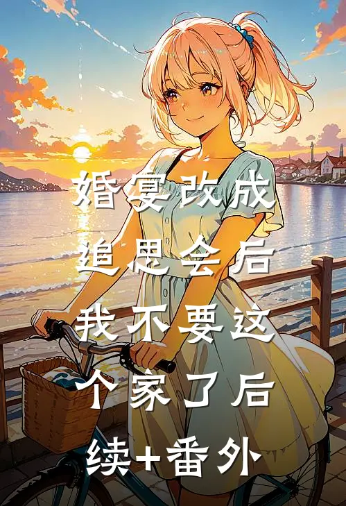 婚宴改成追思会后，我不要这个家了后续+番外