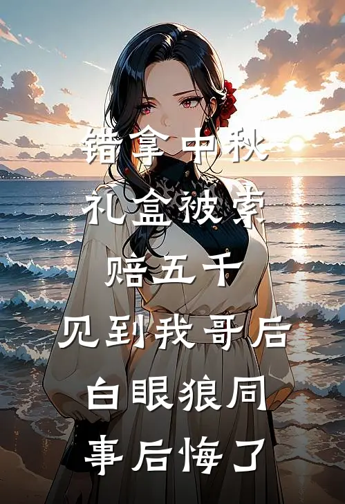 错拿中秋礼盒被索赔五千，见到我哥后白眼狼同事后悔了