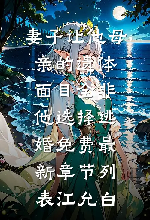 妻子让他母亲的遗体面目全非,他选择逃婚免费最新章节列表江允白