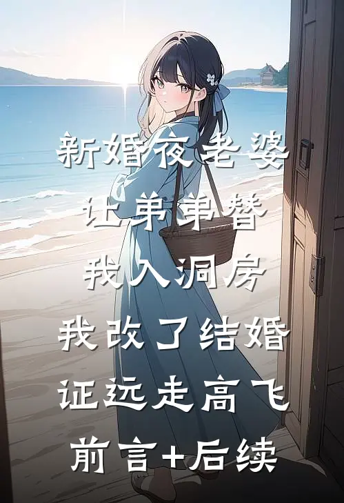 新婚夜老婆让弟弟替我入洞房，我改了结婚证远走高飞前言+后续
