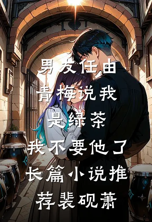 男友任由青梅说我是绿茶，我不要他了长篇小说推荐裴砚萧