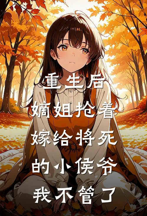 重生后,嫡姐抢着嫁给将死的小侯爷,我不管了