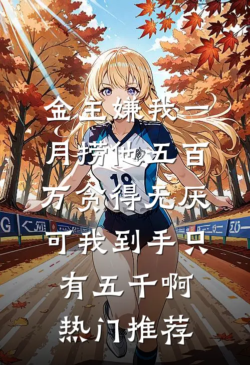 金主嫌我一月捞他五百万贪得无厌,可我到手只有五千啊热门推荐