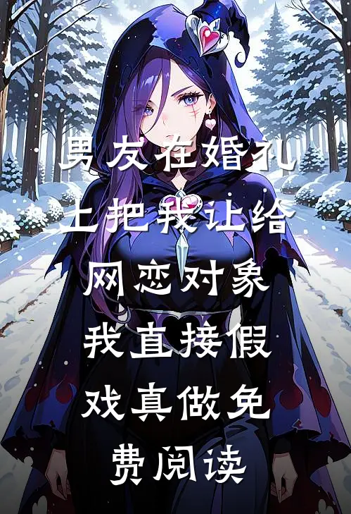 男友在婚礼上把我让给网恋对象，我直接假戏真做免费阅读
