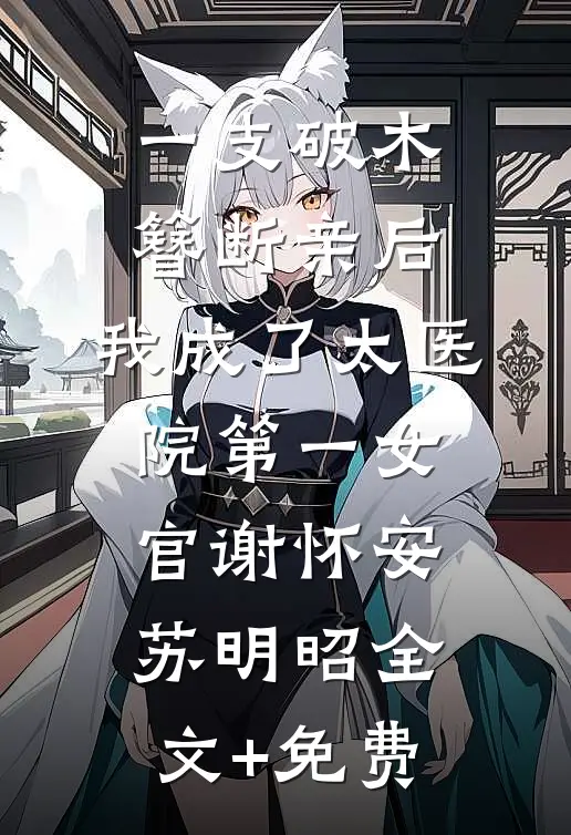 一支破木簪断亲后，我成了太医院第一女官谢怀安苏明昭全文+免费