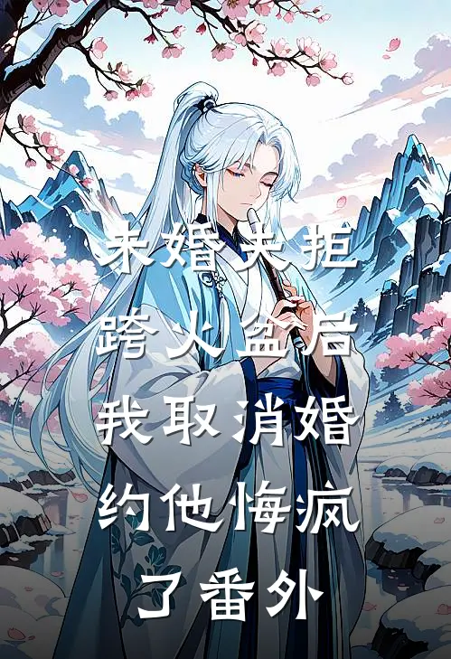 未婚夫拒跨火盆后，我取消婚约他悔疯了番外