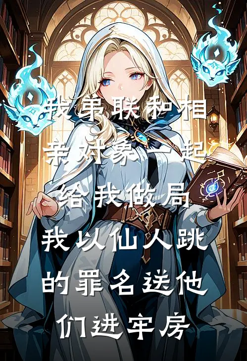 我弟联和相亲对象一起给我做局,我以仙人跳的罪名送他们进牢房