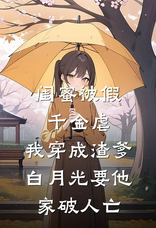 闺蜜被假千金虐,我穿成渣爹白月光要他家破人亡