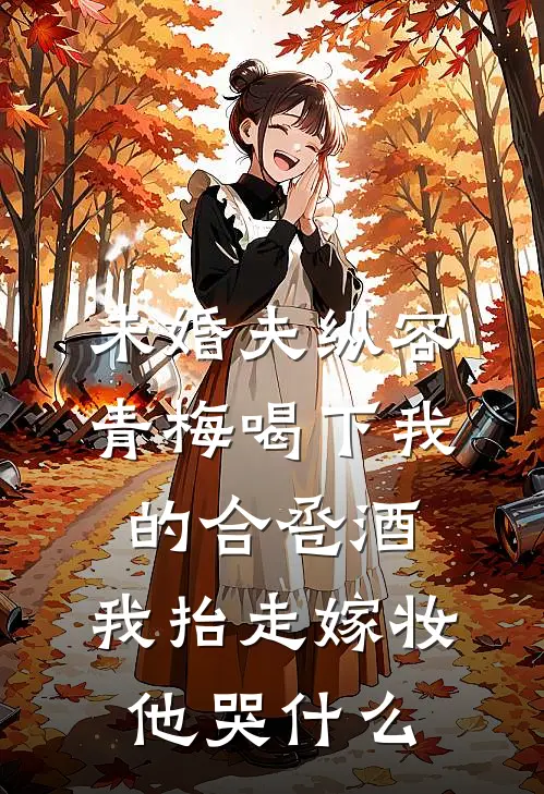 未婚夫纵容青梅喝下我的合卺酒,我抬走嫁妆他哭什么