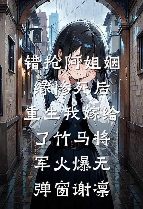 错抢阿姐姻缘惨死后,重生我嫁给了竹马将军火爆无弹窗谢凛