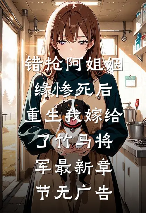 错抢阿姐姻缘惨死后，重生我嫁给了竹马将军最新章节无广告