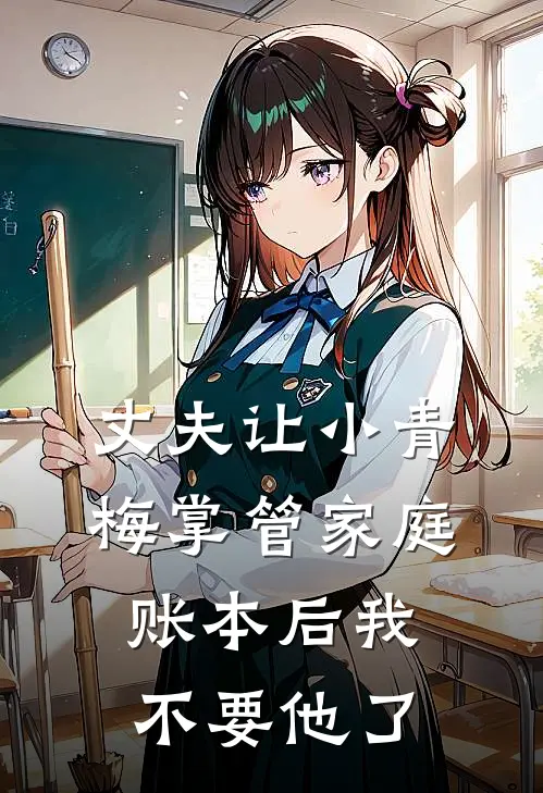 丈夫让小青梅掌管家庭账本后我不要他了