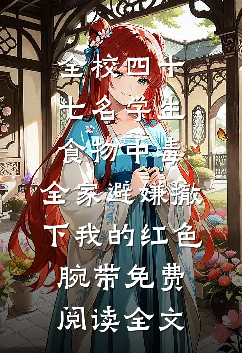 全校四十七名学生食物中毒,全家避嫌撤下我的红色腕带免费阅读全文