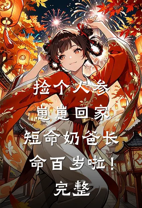 捡个人参崽崽回家，短命奶爸长命百岁啦！完整