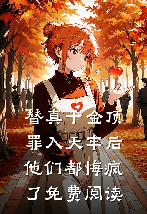 替真千金顶罪入天牢后，他们都悔疯了免费阅读