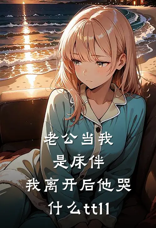 老公当我是床伴，我离开后他哭什么tt11