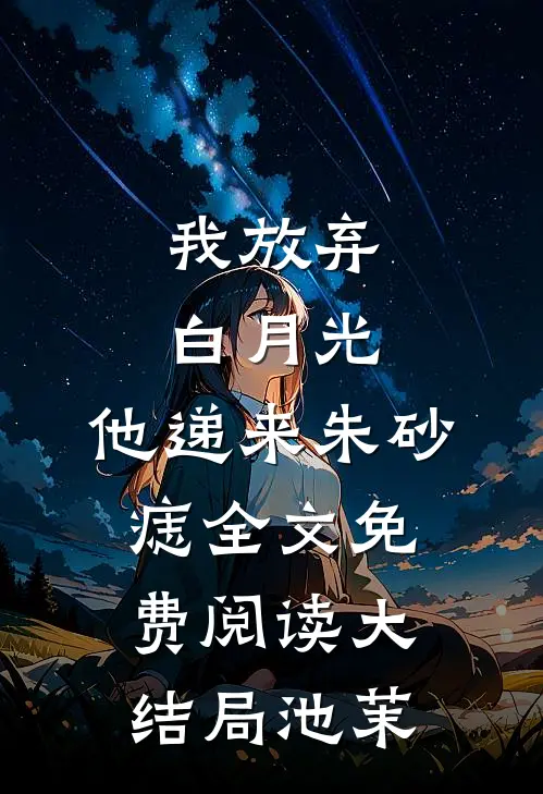 我放弃白月光,他递来朱砂痣全文免费阅读大结局池茉